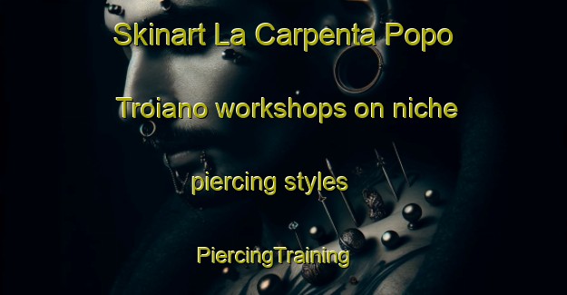 Skinart La Carpenta Popo Troiano workshops on niche piercing styles | PiercingTraining | PiercingClasses | SkinartTraining-Italy