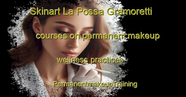 Skinart La Possa Gramoretti courses on permanent makeup wellness practices | PermanentmakeupTraining | PermanentmakeupClasses | SkinartTraining-Italy