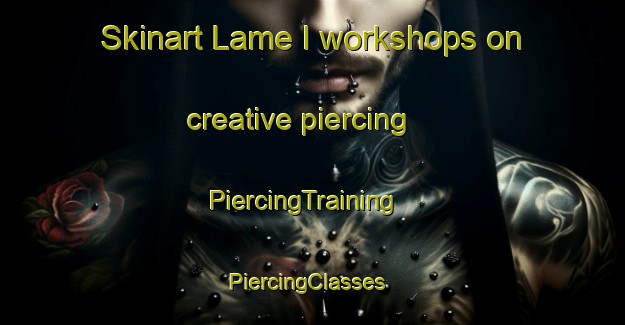 Skinart Lame I workshops on creative piercing | PiercingTraining | PiercingClasses | SkinartTraining-Italy
