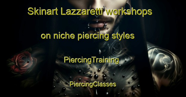 Skinart Lazzaretti workshops on niche piercing styles | #PiercingTraining #PiercingClasses #SkinartTraining-Italy