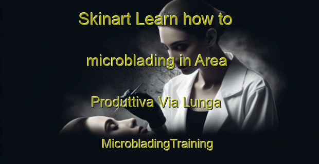 Skinart Learn how to microblading in Area Produttiva Via Lunga | #MicrobladingTraining #MicrobladingClasses #SkinartTraining-Italy