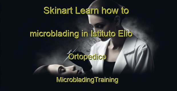 Skinart Learn how to microblading in Istituto Elio Ortopedico | #MicrobladingTraining #MicrobladingClasses #SkinartTraining-Italy