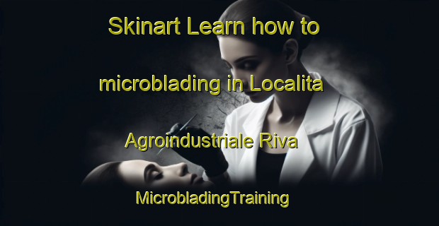 Skinart Learn how to microblading in Localita Agroindustriale Riva | MicrobladingTraining | MicrobladingClasses | SkinartTraining-Italy