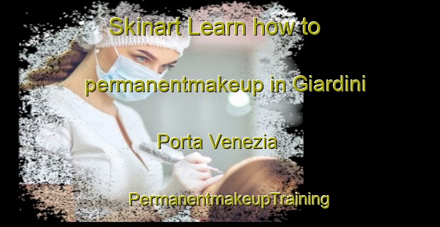 Skinart Learn how to permanentmakeup in Giardini Porta Venezia | #PermanentmakeupTraining #PermanentmakeupClasses #SkinartTraining-Italy