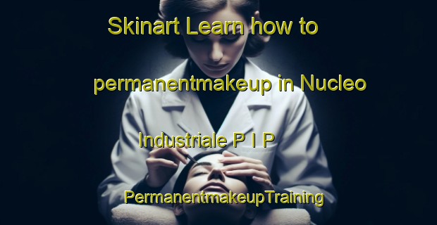 Skinart Learn how to permanentmakeup in Nucleo Industriale P I P | PermanentmakeupTraining | PermanentmakeupClasses | SkinartTraining-Italy