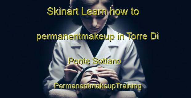 Skinart Learn how to permanentmakeup in Torre Di Ponte Sottano | PermanentmakeupTraining | PermanentmakeupClasses | SkinartTraining-Italy