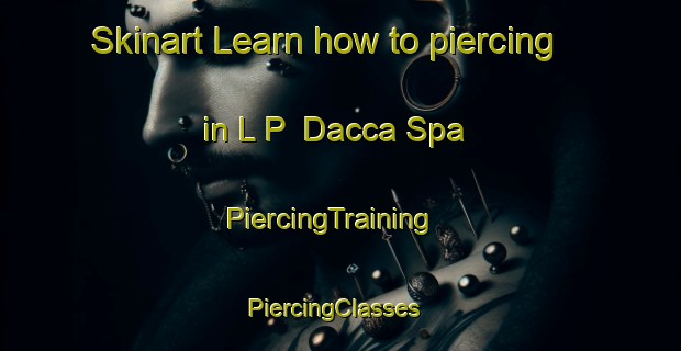 Skinart Learn how to piercing in L P  Dacca Spa | PiercingTraining | PiercingClasses | SkinartTraining-Italy
