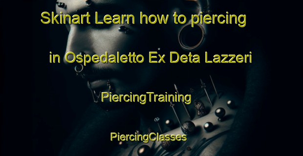 Skinart Learn how to piercing in Ospedaletto Ex Deta Lazzeri | PiercingTraining | PiercingClasses | SkinartTraining-Italy