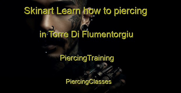 Skinart Learn how to piercing in Torre Di Flumentorgiu | PiercingTraining | PiercingClasses | SkinartTraining-Italy