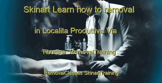 Skinart Learn how to removal in Localita Produttiva Via Tiburtina | #RemovalTraining #RemovalClasses #SkinartTraining-Italy