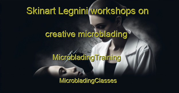 Skinart Legnini workshops on creative microblading | MicrobladingTraining | MicrobladingClasses | SkinartTraining-Italy