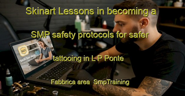 Skinart Lessons in becoming a SMP safety protocols for safer tattooing in L P Ponte Fabbrica area | SmpTraining | SmpClasses | SkinartTraining-Italy