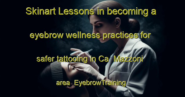 Skinart Lessons in becoming a eyebrow wellness practices for safer tattooing in Ca  Mazzoni area | EyebrowTraining | EyebrowClasses | SkinartTraining-Italy