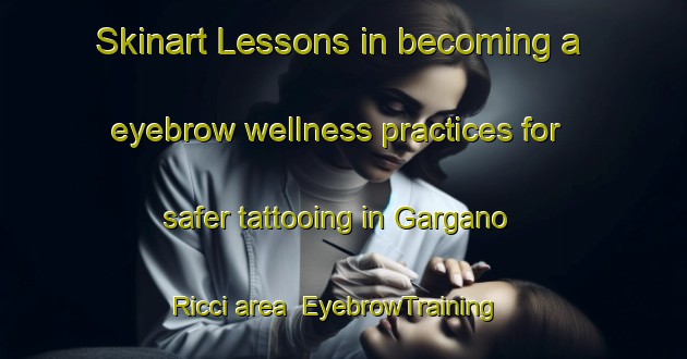Skinart Lessons in becoming a eyebrow wellness practices for safer tattooing in Gargano Ricci area | EyebrowTraining | EyebrowClasses | SkinartTraining-Italy