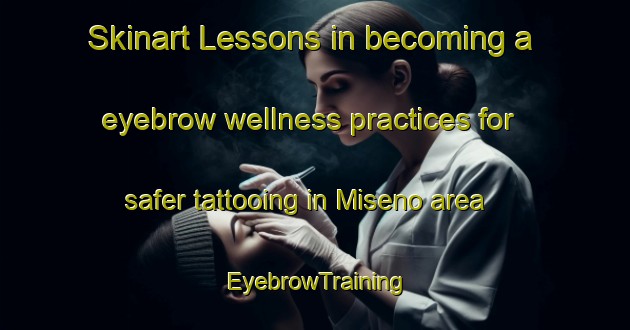 Skinart Lessons in becoming a eyebrow wellness practices for safer tattooing in Miseno area | EyebrowTraining | EyebrowClasses | SkinartTraining-Italy