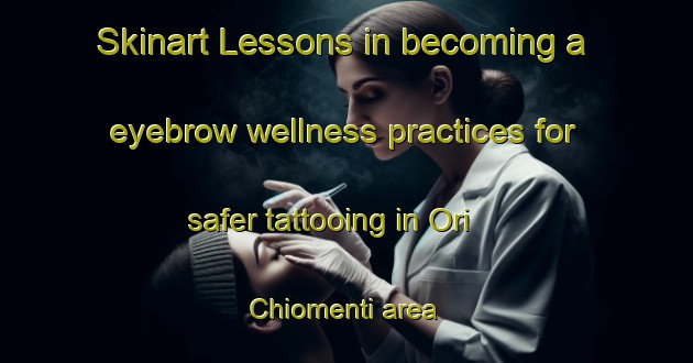 Skinart Lessons in becoming a eyebrow wellness practices for safer tattooing in Ori Chiomenti area | EyebrowTraining | EyebrowClasses | SkinartTraining-Italy