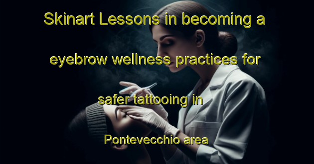 Skinart Lessons in becoming a eyebrow wellness practices for safer tattooing in Pontevecchio area | EyebrowTraining | EyebrowClasses | SkinartTraining-Italy