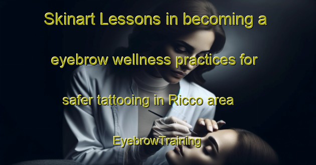 Skinart Lessons in becoming a eyebrow wellness practices for safer tattooing in Ricco area | EyebrowTraining | EyebrowClasses | SkinartTraining-Italy