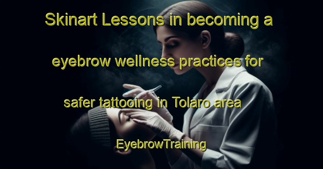Skinart Lessons in becoming a eyebrow wellness practices for safer tattooing in Tolaro area | EyebrowTraining | EyebrowClasses | SkinartTraining-Italy