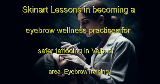 Skinart Lessons in becoming a eyebrow wellness practices for safer tattooing in Valbusi area | EyebrowTraining | EyebrowClasses | SkinartTraining-Italy