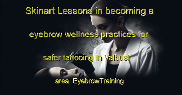 Skinart Lessons in becoming a eyebrow wellness practices for safer tattooing in Valbusi area | EyebrowTraining | EyebrowClasses | SkinartTraining-Italy