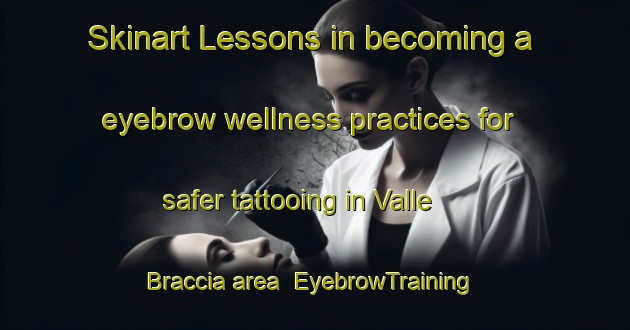 Skinart Lessons in becoming a eyebrow wellness practices for safer tattooing in Valle Braccia area | EyebrowTraining | EyebrowClasses | SkinartTraining-Italy