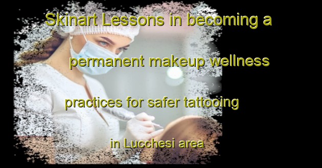 Skinart Lessons in becoming a permanent makeup wellness practices for safer tattooing in Lucchesi area | PermanentmakeupTraining | PermanentmakeupClasses | SkinartTraining-Italy