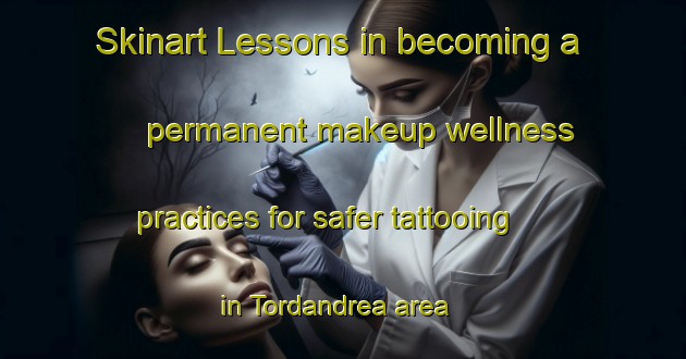 Skinart Lessons in becoming a permanent makeup wellness practices for safer tattooing in Tordandrea area | PermanentmakeupTraining | PermanentmakeupClasses | SkinartTraining-Italy