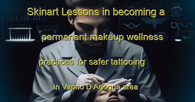 Skinart Lessons in becoming a permanent makeup wellness practices for safer tattooing in Vaprio D Agogna area | PermanentmakeupTraining | PermanentmakeupClasses | SkinartTraining-Italy