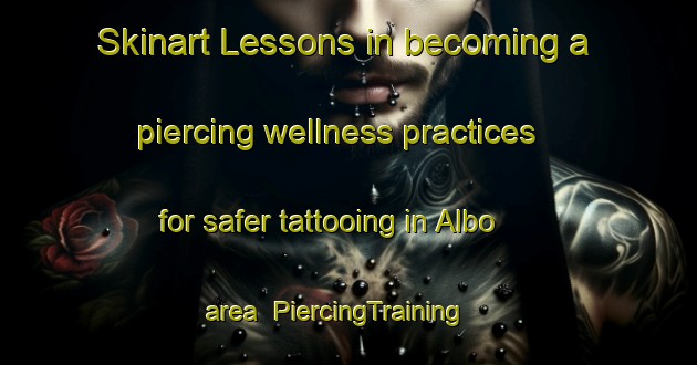 Skinart Lessons in becoming a piercing wellness practices for safer tattooing in Albo area | PiercingTraining | PiercingClasses | SkinartTraining-Italy