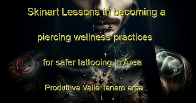Skinart Lessons in becoming a piercing wellness practices for safer tattooing in Area Produttiva Valle Tanaro area | PiercingTraining | PiercingClasses | SkinartTraining-Italy