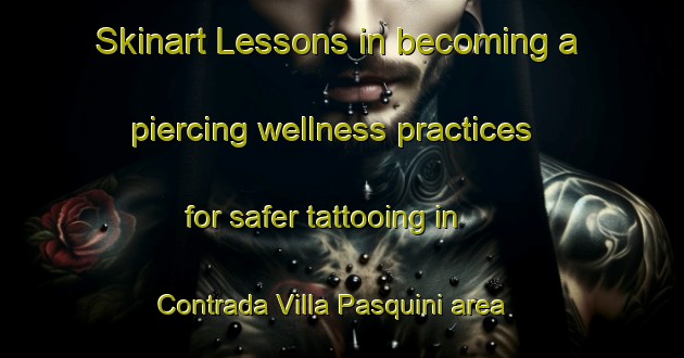 Skinart Lessons in becoming a piercing wellness practices for safer tattooing in Contrada Villa Pasquini area | PiercingTraining | PiercingClasses | SkinartTraining-Italy