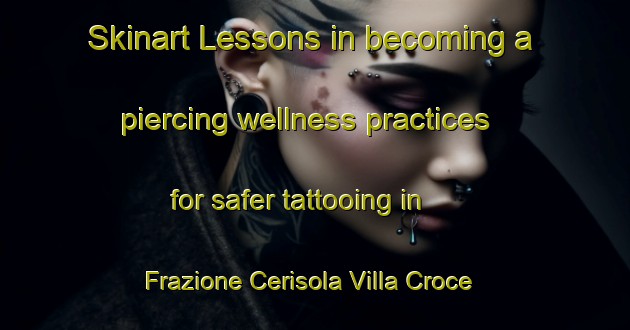 Skinart Lessons in becoming a piercing wellness practices for safer tattooing in Frazione Cerisola Villa Croce area | PiercingTraining | PiercingClasses | SkinartTraining-Italy