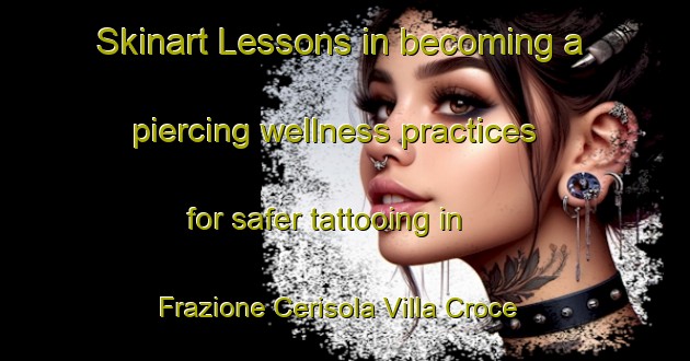Skinart Lessons in becoming a piercing wellness practices for safer tattooing in Frazione Cerisola Villa Croce area | PiercingTraining | PiercingClasses | SkinartTraining-Italy