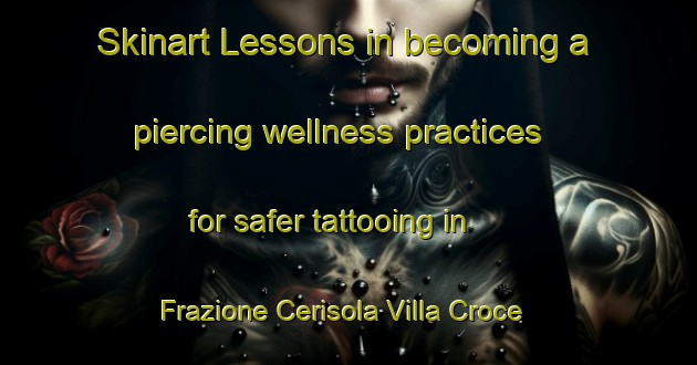 Skinart Lessons in becoming a piercing wellness practices for safer tattooing in Frazione Cerisola Villa Croce area | PiercingTraining | PiercingClasses | SkinartTraining-Italy