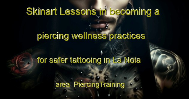 Skinart Lessons in becoming a piercing wellness practices for safer tattooing in La Noia area | PiercingTraining | PiercingClasses | SkinartTraining-Italy