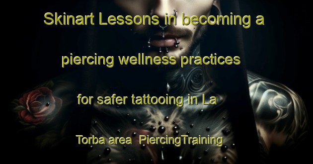 Skinart Lessons in becoming a piercing wellness practices for safer tattooing in La Torba area | PiercingTraining | PiercingClasses | SkinartTraining-Italy