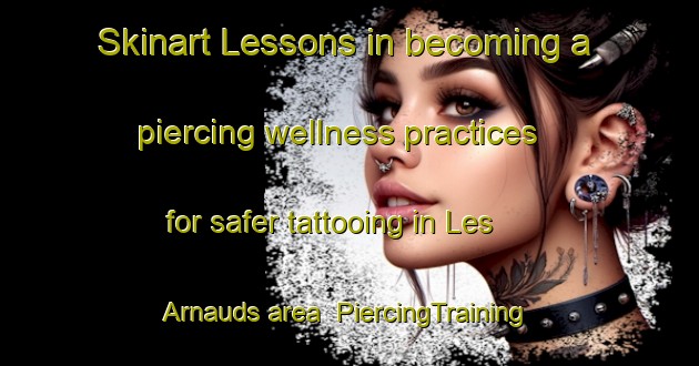 Skinart Lessons in becoming a piercing wellness practices for safer tattooing in Les Arnauds area | PiercingTraining | PiercingClasses | SkinartTraining-Italy