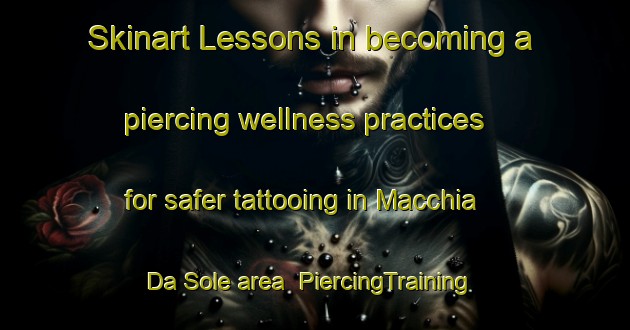 Skinart Lessons in becoming a piercing wellness practices for safer tattooing in Macchia Da Sole area | PiercingTraining | PiercingClasses | SkinartTraining-Italy