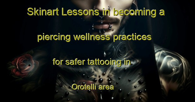 Skinart Lessons in becoming a piercing wellness practices for safer tattooing in Orotelli area | PiercingTraining | PiercingClasses | SkinartTraining-Italy