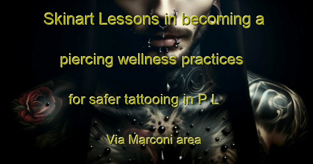 Skinart Lessons in becoming a piercing wellness practices for safer tattooing in P L  Via Marconi area | PiercingTraining | PiercingClasses | SkinartTraining-Italy