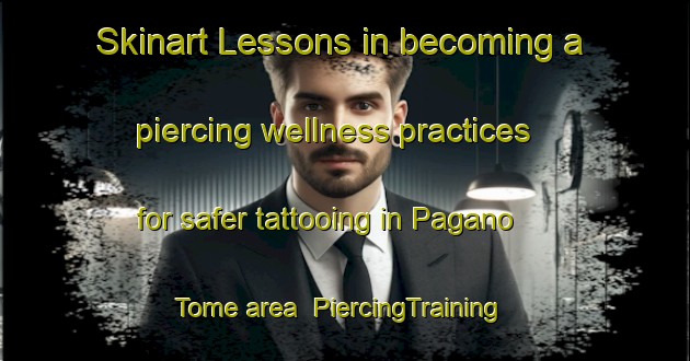 Skinart Lessons in becoming a piercing wellness practices for safer tattooing in Pagano   Tome area | PiercingTraining | PiercingClasses | SkinartTraining-Italy