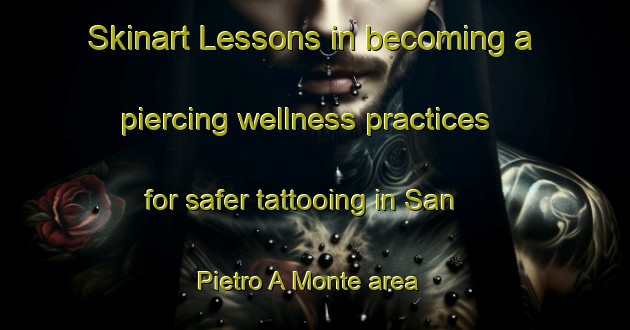 Skinart Lessons in becoming a piercing wellness practices for safer tattooing in San Pietro A Monte area | PiercingTraining | PiercingClasses | SkinartTraining-Italy