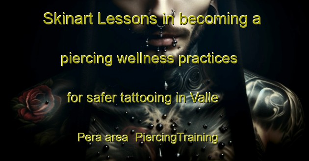 Skinart Lessons in becoming a piercing wellness practices for safer tattooing in Valle Pera area | PiercingTraining | PiercingClasses | SkinartTraining-Italy