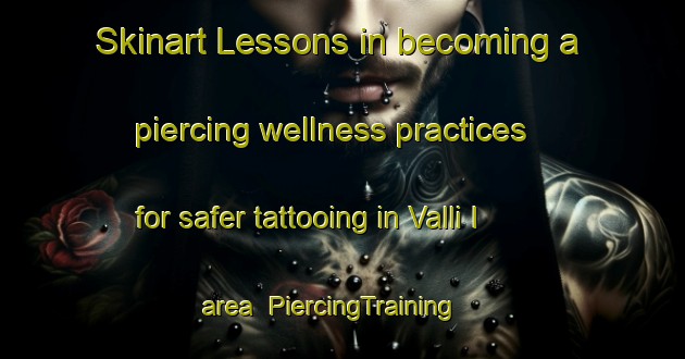 Skinart Lessons in becoming a piercing wellness practices for safer tattooing in Valli I area | PiercingTraining | PiercingClasses | SkinartTraining-Italy