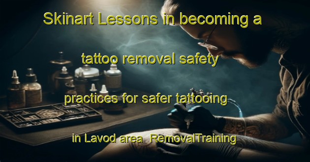 Skinart Lessons in becoming a tattoo removal safety practices for safer tattooing in Lavod area | RemovalTraining | RemovalClasses | SkinartTraining-Italy