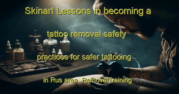 Skinart Lessons in becoming a tattoo removal safety practices for safer tattooing in Rus area | RemovalTraining | RemovalClasses | SkinartTraining-Italy