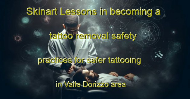 Skinart Lessons in becoming a tattoo removal safety practices for safer tattooing in Valle Dorizzo area | RemovalTraining | RemovalClasses | SkinartTraining-Italy