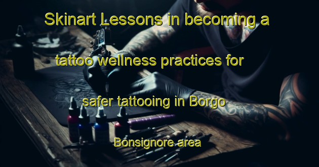 Skinart Lessons in becoming a tattoo wellness practices for safer tattooing in Borgo Bonsignore area | TattooTraining | TattooClasses | SkinartTraining-Italy