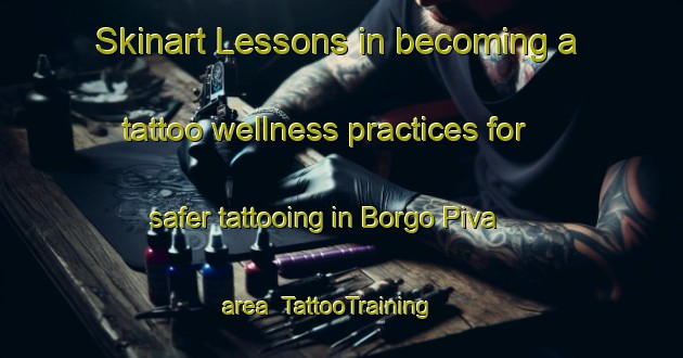 Skinart Lessons in becoming a tattoo wellness practices for safer tattooing in Borgo Piva area | TattooTraining | TattooClasses | SkinartTraining-Italy